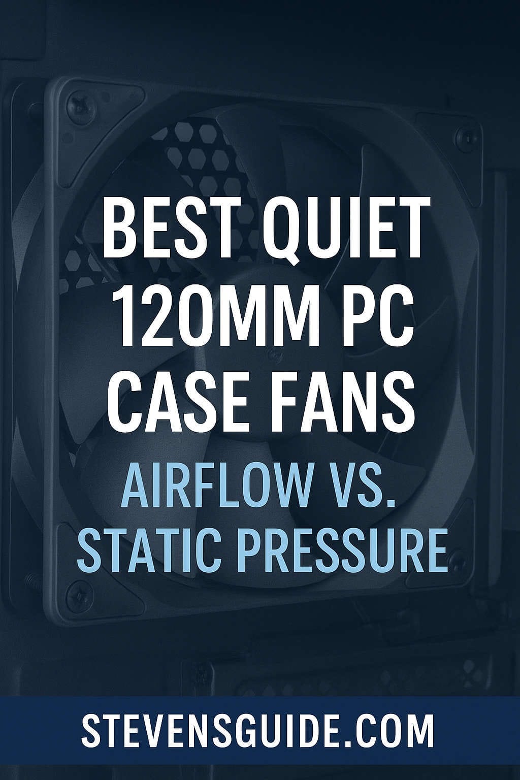 Best Quiet 120mm PC Case Fans: Airflow vs Static Pressure Guide for Silent Cooling